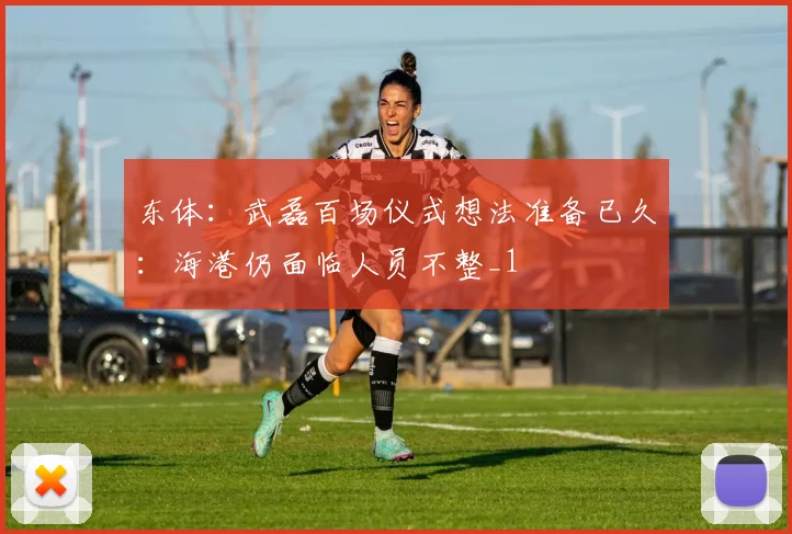 东体：武磊百场仪式想法准备已久：海港仍面临人员不整_1