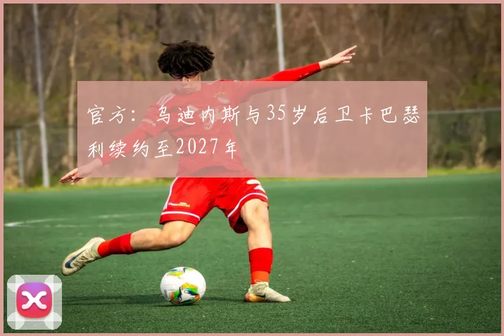 官方：乌迪内斯与35岁后卫卡巴瑟利续约至2027年