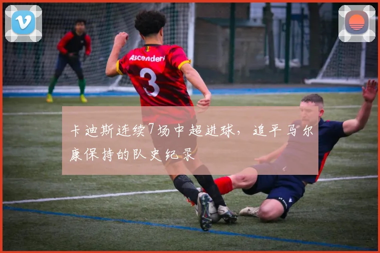 卡迪斯连续7场中超进球，追平马尔康保持的队史纪录